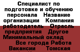 Специалист по подготовке и обучению персонала › Название организации ­ Компания-работодатель › Отрасль предприятия ­ Другое › Минимальный оклад ­ 32 000 - Все города Работа » Вакансии   . Томская обл.,Кедровый г.